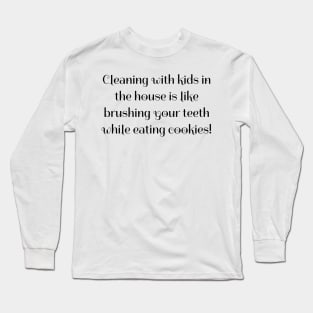 Cleaning with kids in the house is like brushing your teeth while eating cookies! Long Sleeve T-Shirt